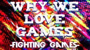 Why We Love Games – Fighting Games